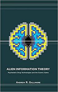 Alien Information Theory Psychedelic Drug Technologies and the Cosmic Game 