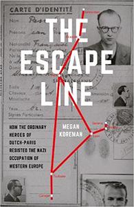 The Escape Line How the Ordinary Heroes of Dutch-Paris Resisted the Nazi Occupation of Western Europe