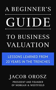 A Beginner's Guide to Business Valuation Lessons Learned from 20 Years in the Trenches