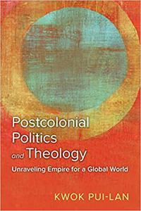 Postcolonial Politics and Theology Unraveling Empire for a Global World