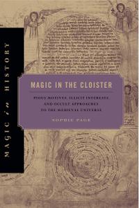 Magic in the Cloister Pious Motives, Illicit Interests, and Occult Approaches to the Medieval Universe