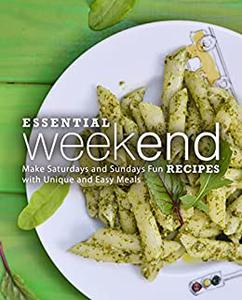 Essential Weekend Recipes Make Saturdays and Sundays Fun with Unique and Easy Meals