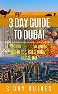 3 Day Guide to Dubai A 72-hour Definitive Guide on What to See, Eat and Enjoy in Dubai, UAE