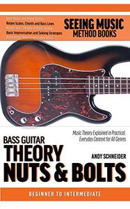 Bass Guitar Theory Nuts & Bolts Music Theory Explained in Practical, Everyday Context for All Genres