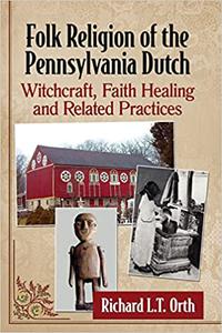 Folk Religion of the Pennsylvania Dutch Witchcraft, Faith Healing and Related Practices