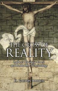 The Cross of Reality Luther's Theologia Crucis and Bonhoeffer's Christology