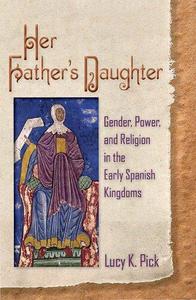 Her Father's Daughter Gender, Power, and Religion in the Early Spanish Kingdoms