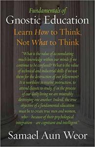 Fundamentals of Gnostic Education Learn How to Think, Not What to Think
