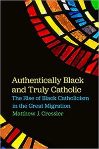 Authentically Black and Truly Catholic The Rise of Black Catholicism in the Great Migration