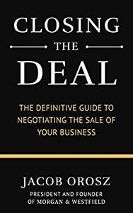 Closing the Deal The Definitive Guide to Negotiating the Sale of Your Business