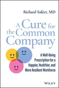 A Cure for the Common Company A Well-Being Prescription for a Happier, Healthier, and More Resilient Workforce