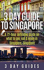 3 Day Guide to Singapore A 72-hour Definitive Guide on What to See, Eat and Enjoy in Singapore, Singapore