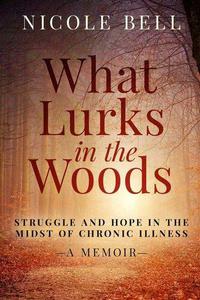 What Lurks in the Woods Struggle and Hope in the Midst of Chronic Illness