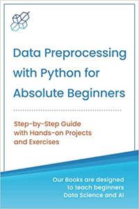 Data Preprocessing with Python for Absolute Beginners Step-by-Step Guide with Hands-on Projects and Exercises