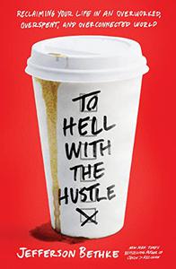 To Hell with the Hustle Reclaiming Your Life in an Overworked, Overspent, and Overconnected World