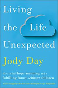 Living the Life Unexpected How to Find Hope, Meaning and a Fulfilling Future Without Children