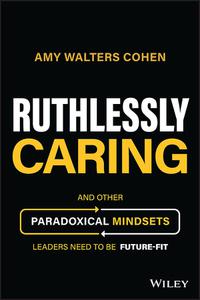 Ruthlessly Caring And Other Paradoxical Mindsets Leaders Need to be Future-Fit