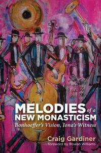 Melodies of a New Monasticism Bonhoeffer's Vision, Iona's Witness