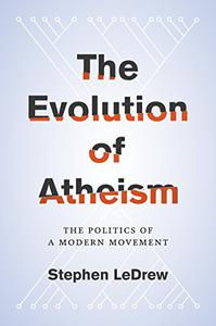 The Evolution of Atheism The Politics of a Modern Movement