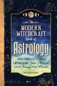 The Modern Witchcraft Book of Astrology Your Complete Guide to Empowering Your Magick with the Energy of the Planets