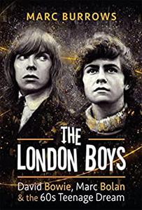 The London Boys David Bowie, Marc Bolan and the 60s Teenage Dream