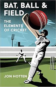 Bat, Ball and Field A Guide to the History, Miscellany and Magic of the Sport of Cricket