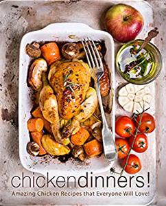 Chicken Dinners! Amazing Chicken Recipes that Everyone Will Love!