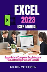 EXCEL 2023 Essential and Complete Excel Mastery Manual for Beginners and Experts