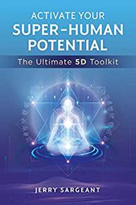 Activate Your Super-Human Potential  The Ultimate 5D Toolkit