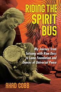 Riding the Spirit Bus My Journey from Satsang with Ram Dass to Lama Foundation and Dances of Universal Peace