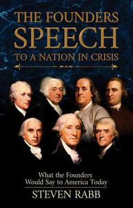 The Founders' Speech to a Nation in Crisis What the Founders Would Say to America Today