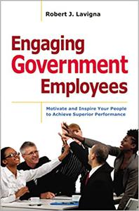 Engaging Government Employees Motivate and Inspire Your People to Achieve Superior Performance