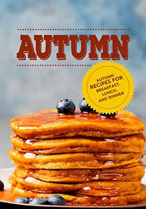 Autumn Autumn Recipes for Breakfast, Lunch, and Dinner