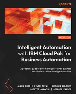 Intelligent Automation with IBM Cloud Pak for Business Automation A practical guide to automating enterprise business