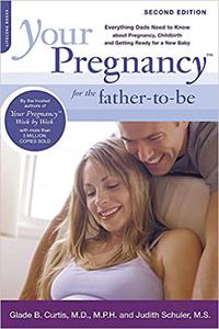 Your Pregnancy for the Father-to-Be Everything Dads Need to Know about Pregnancy, Childbirth and Getting Ready for a Ne Ed 2