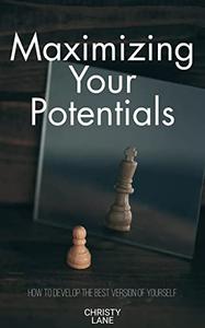 MAXIMIZING YOUR POTENTIALS How To Develop the Best Version of Yourself