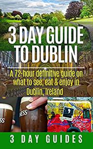 3 Day Guide to Dublin A 72-hour Definitive Guide on What to See, Eat and Enjoy in Dublin, Ireland