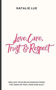 Love, Care, Trust and Respect Reclaim your relationships from the jaws of pain, fear and guilt