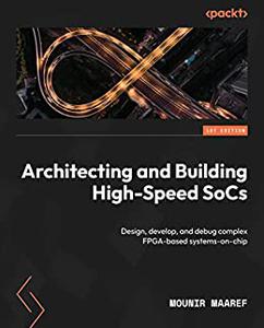 Architecting and Building High-Speed SoCs Design, develop, and debug complex FPGA-based systems-on-chip