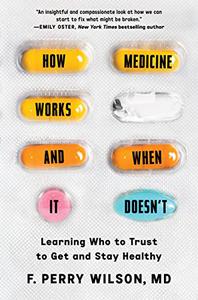 How Medicine Works and When It Doesn't Learning Who to Trust to Get and Stay Healthy