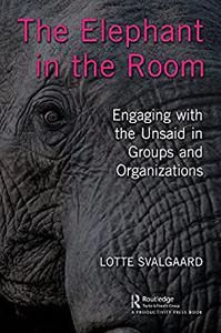 The Elephant in the Room Engaging with the Unsaid in Groups and Organizations
