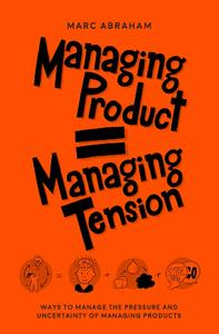 Managing Product, Managing Tension  Ways to Manage the Pressure and Uncertainty of Managing Products
