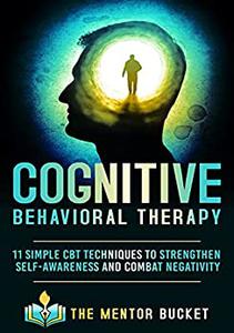 Cognitive Behavioral Therapy - 11 Simple CBT Techniques to Strengthen Self-Awareness and Overcome Anxiety