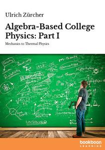 Algebra-Based College Physics Part I Mechanics to Thermal Physics