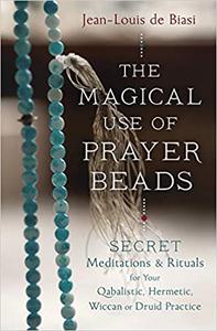 The Magical Use of Prayer Beads Secret Meditations & Rituals for Your Qabalistic, Hermetic, Wiccan or Druid Practice