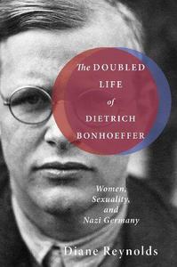 The Doubled Life of Dietrich Bonhoeffer Women, Sexuality, and Nazi Germany