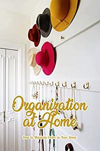 Organization at Home How to Maintain Order in Your Home Household Management