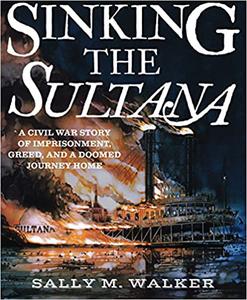 Sinking the Sultana A Civil War Story of Imprisonment, Greed, and a Doomed Journey Home