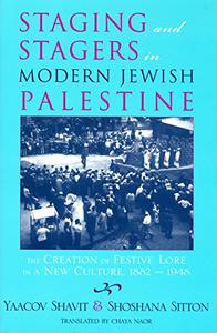 Staging and Stagers in Modern Jewish Palestine The Creation of Festive Lore in a New Culture, 1882-1948