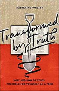 Transformed by Truth Why and How to Study the Bible for Yourself as a Teen